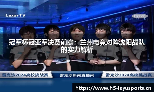 冠军杯冠亚军决赛前瞻：兰州电竞对阵沈阳战队的实力解析