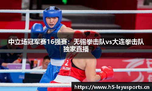 中立场冠军赛16强赛：无锡拳击队vs大连拳击队独家直播