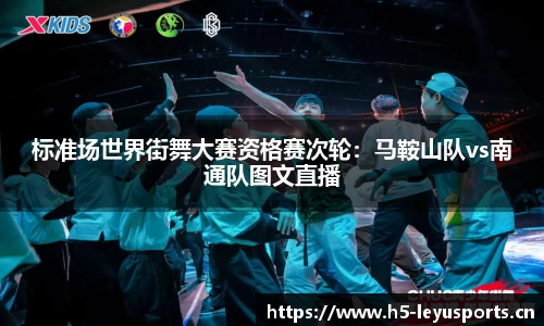 标准场世界街舞大赛资格赛次轮：马鞍山队vs南通队图文直播